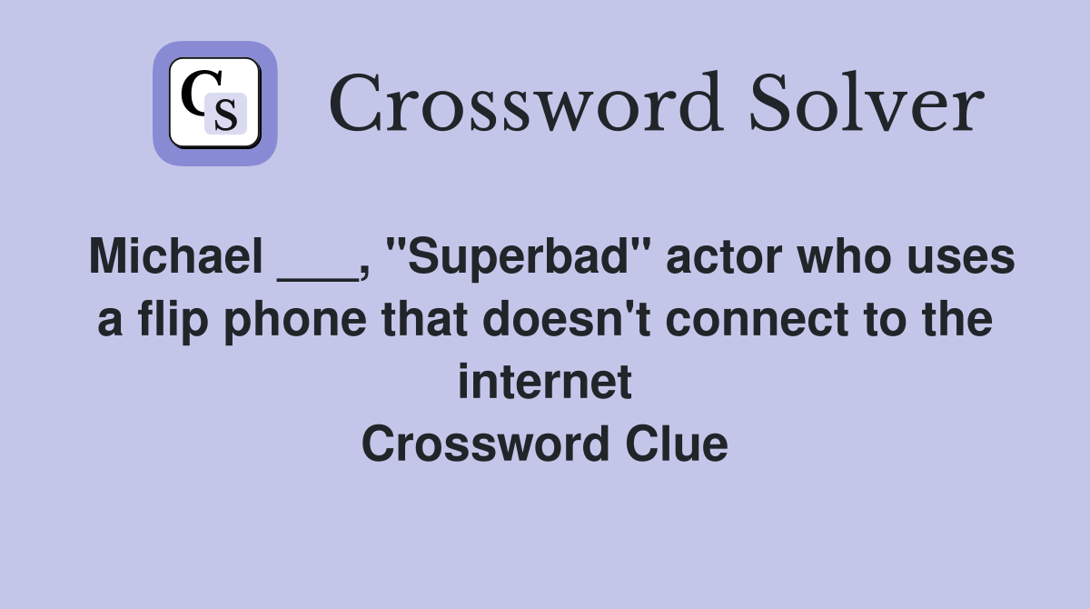Michael ___, "Superbad" actor who uses a flip phone that doesn't